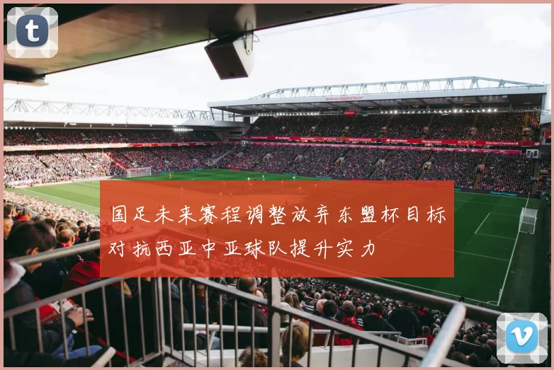国足未来赛程调整放弃东盟杯目标对抗西亚中亚球队提升实力