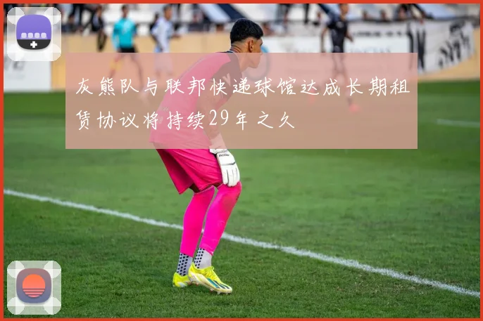 灰熊队与联邦快递球馆达成长期租赁协议将持续29年之久