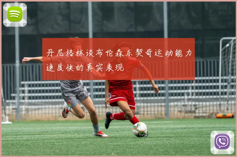 丹尼格林谈布伦森东契奇运动能力速度快的真实表现
