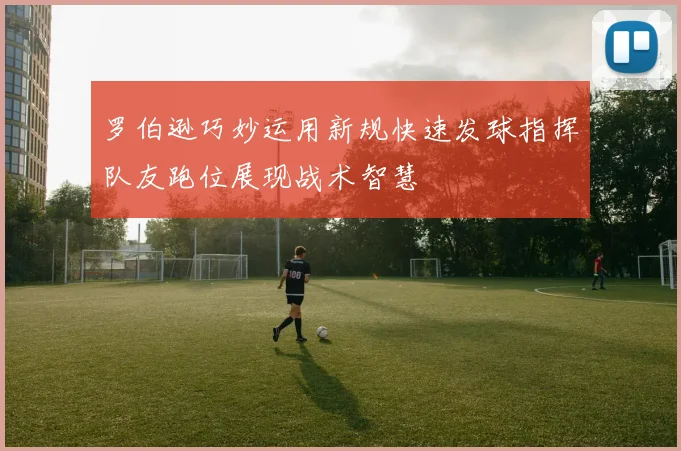 罗伯逊巧妙运用新规快速发球指挥队友跑位展现战术智慧