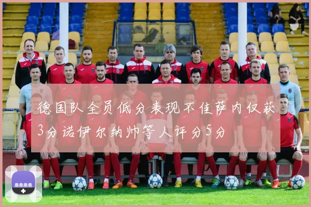 德国队全员低分表现不佳萨内仅获3分诺伊尔纳帅等人评分5分