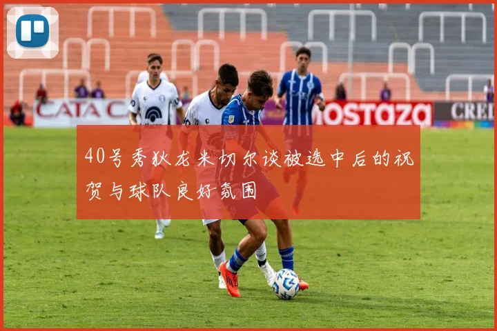 40号秀狄龙米切尔谈被选中后的祝贺与球队良好氛围