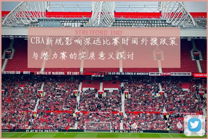 CBA新规影响深远比赛时间外援政策与潜力赛的实质意义探讨