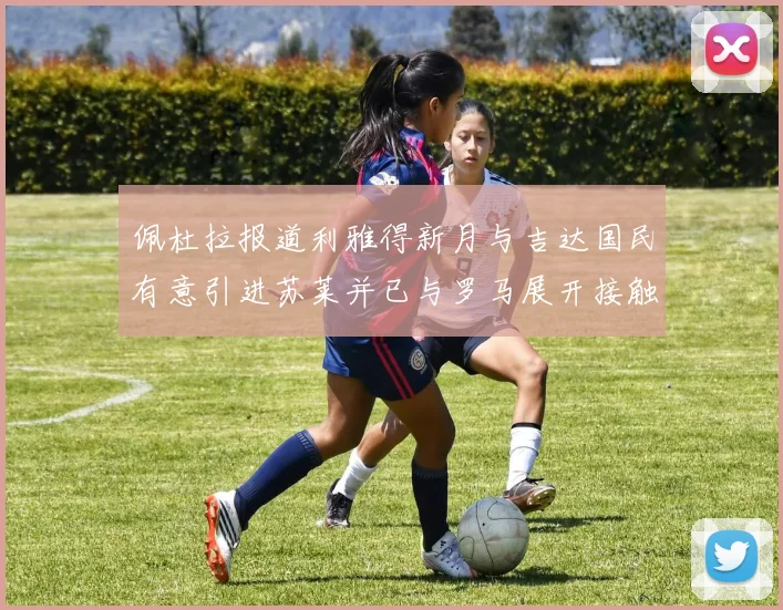 佩杜拉报道利雅得新月与吉达国民有意引进苏莱并已与罗马展开接触